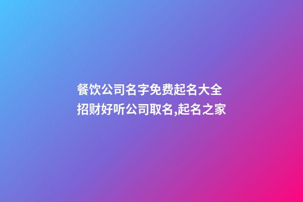 餐饮公司名字免费起名大全 招财好听公司取名,起名之家